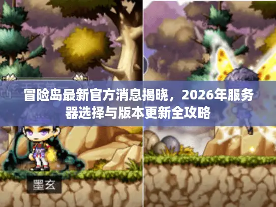 冒险岛最新官方消息揭晓，2026年服务器选择与版本更新全攻略