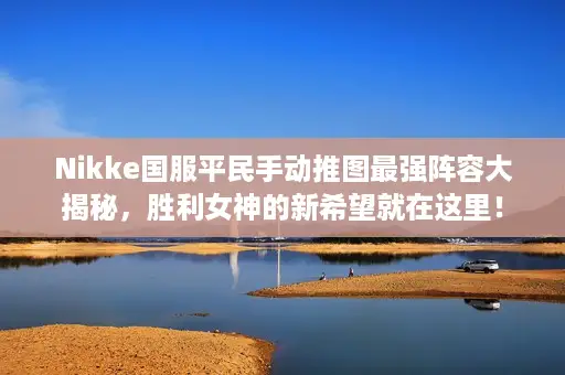 Nikke国服平民手动推图最强阵容大揭秘,胜利女神的新希望就在这里! Nikke国服平民手动推图最强阵容大揭秘,胜利女神的新希望就在这里!