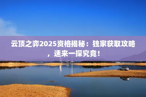 云顶之弈2025资格揭秘:独家获取攻略,速来一探究竟! 云顶之弈2025资格揭秘:独家获取攻略,速来一探究竟!