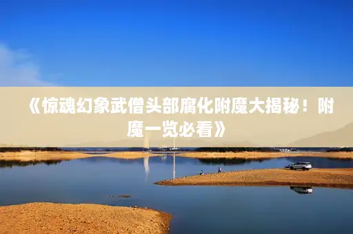 《惊魂幻象武僧头部腐化附魔大揭秘!附魔一览必看》 《惊魂幻象武僧头部腐化附魔大揭秘!附魔一览必看》