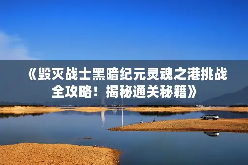 《毁灭战士黑暗纪元灵魂之港挑战全攻略!揭秘通关秘籍》 《毁灭战士黑暗纪元灵魂之港挑战全攻略!揭秘通关秘籍》