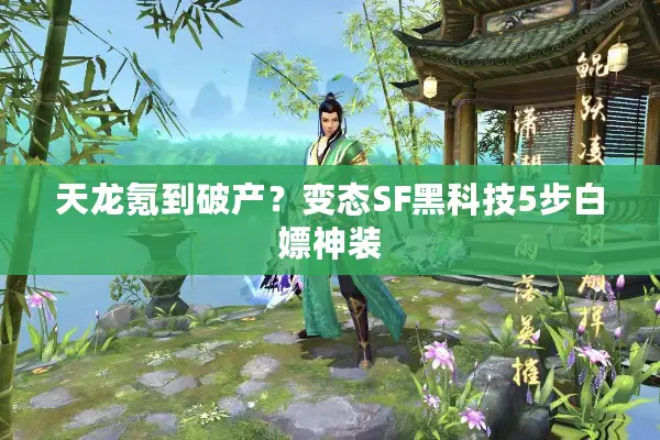 天龙氪到破产？变态SF黑科技5步白嫖神装