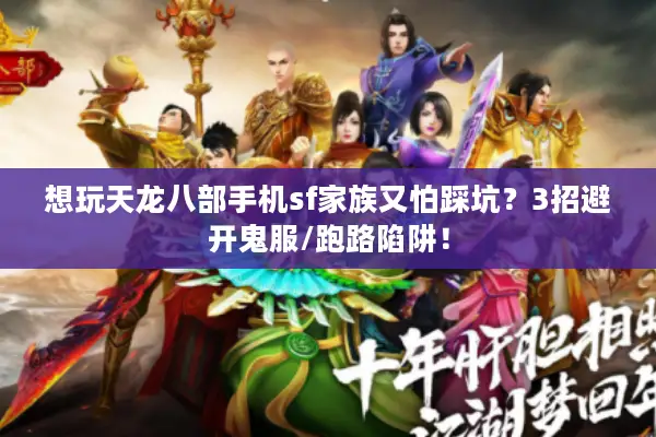 想玩天龙八部手机sf家族又怕踩坑？3招避开鬼服/跑路陷阱！