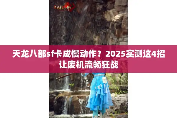 天龙八部sf卡成慢动作?2025实测这4招让废机流畅狂战 天龙八部sf卡成慢动作?2025实测这4招让废机流畅狂战