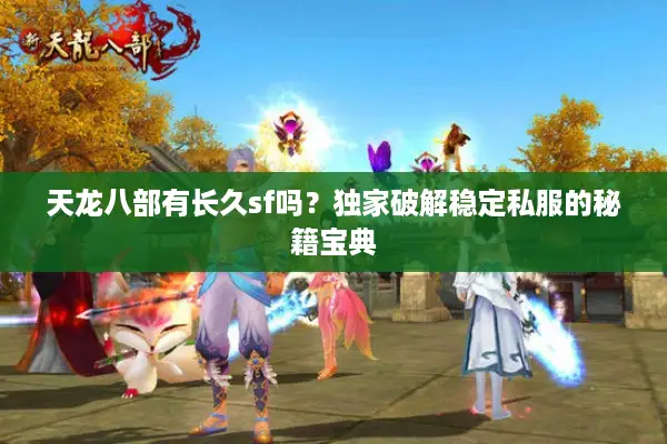 天龙八部有长久sf吗？独家破解稳定私服的秘籍宝典