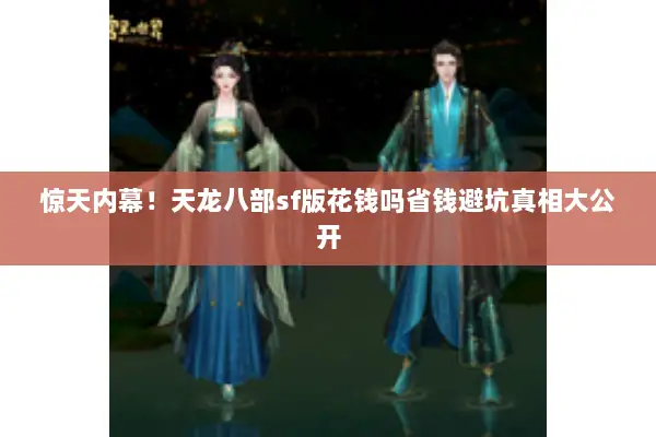 惊天内幕！天龙八部sf版花钱吗省钱避坑真相大公开