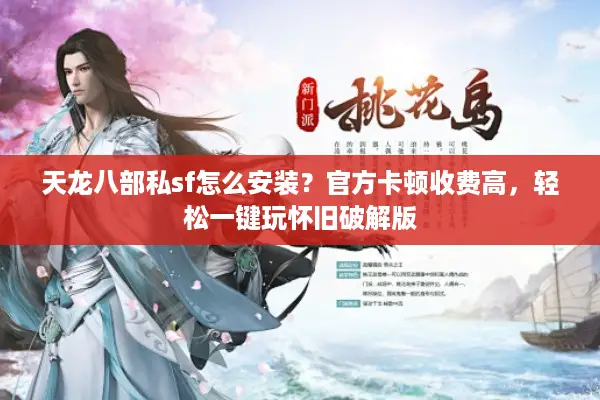 天龙八部私sf怎么安装？官方卡顿收费高，轻松一键玩怀旧破解版