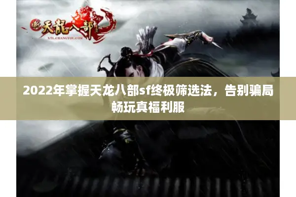 2022年掌握天龙八部sf终极筛选法，告别骗局畅玩真福利服
