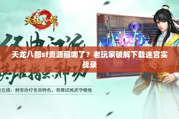 天龙八部sf资源藏哪了?老玩家破解下载迷宫实战录 天龙八部sf资源藏哪了?老玩家破解下载迷宫实战录