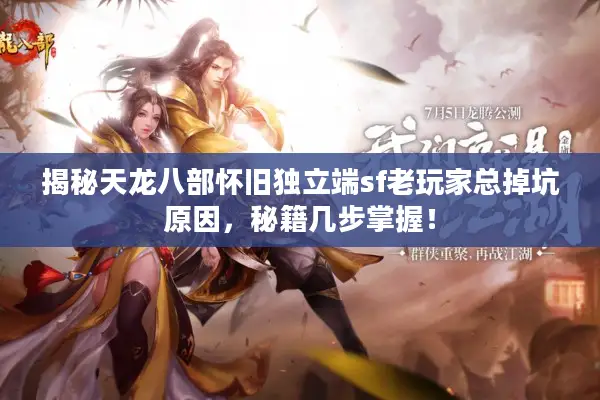 揭秘天龙八部怀旧独立端sf老玩家总掉坑原因,秘籍几步掌握! 揭秘天龙八部怀旧独立端sf老玩家总掉坑原因,秘籍几步掌握!