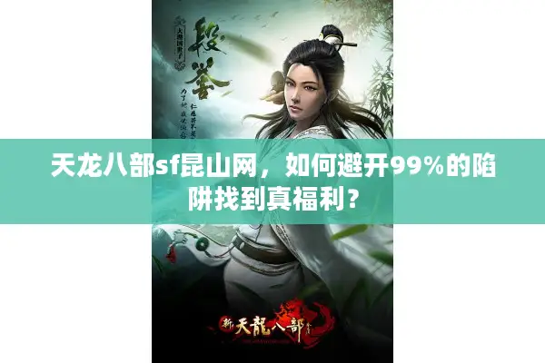天龙八部sf昆山网，如何避开99%的陷阱找到真福利？