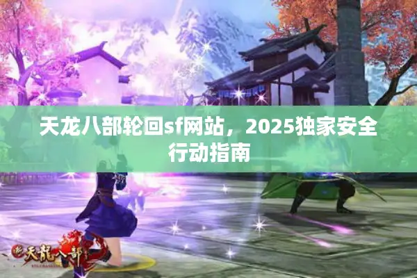 天龙八部轮回sf网站,2025独家安全行动指南 天龙八部轮回sf网站,2025独家安全行动指南