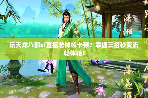 玩天龙八部sf直播总掉帧卡顿？掌握三招秒变流畅体验！