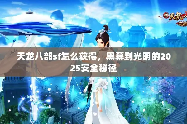 天龙八部sf怎么获得，黑幕到光明的2025安全秘径