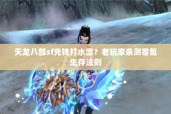 天龙八部sf充钱打水漂？老玩家亲测零氪生存法则