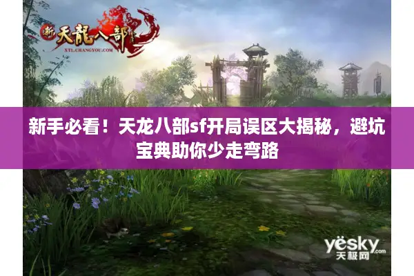 新手必看!天龙八部sf开局误区大揭秘,避坑宝典助你少走弯路 新手必看!天龙八部sf开局误区大揭秘,避坑宝典助你少走弯路