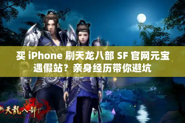 买 iPhone 刷天龙八部 SF 官网元宝遇假站？亲身经历带你避坑