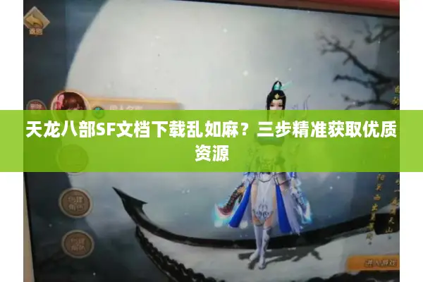 天龙八部SF文档下载乱如麻?三步精准获取优质资源 天龙八部SF文档下载乱如麻?三步精准获取优质资源