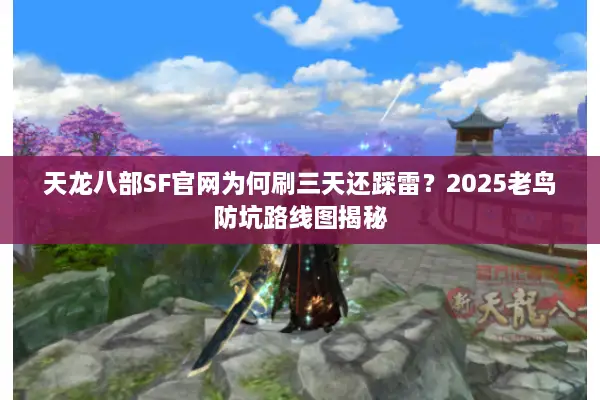 天龙八部SF官网为何刷三天还踩雷？2025老鸟防坑路线图揭秘