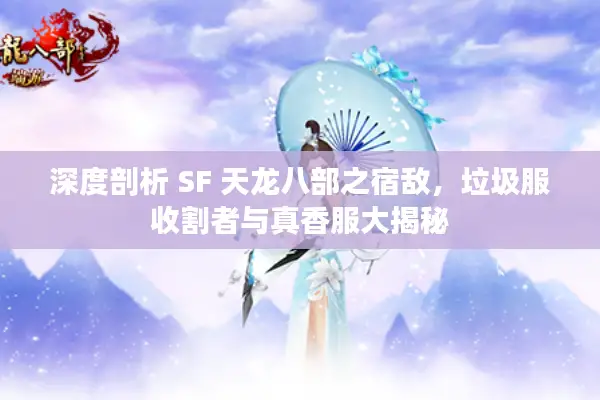 深度剖析 SF 天龙八部之宿敌,垃圾服收割者与真香服大揭秘 深度剖析 SF 天龙八部之宿敌,垃圾服收割者与真香服大揭秘