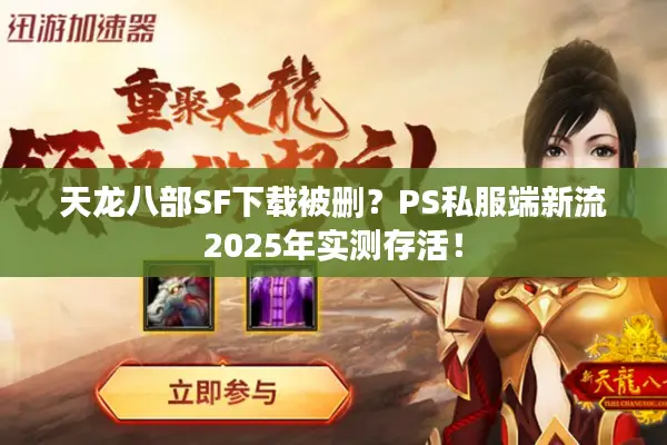 天龙八部SF下载被删？PS私服端新流2025年实测存活！