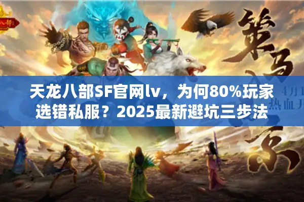 天龙八部SF官网lv，为何80%玩家选错私服？2025最新避坑三步法