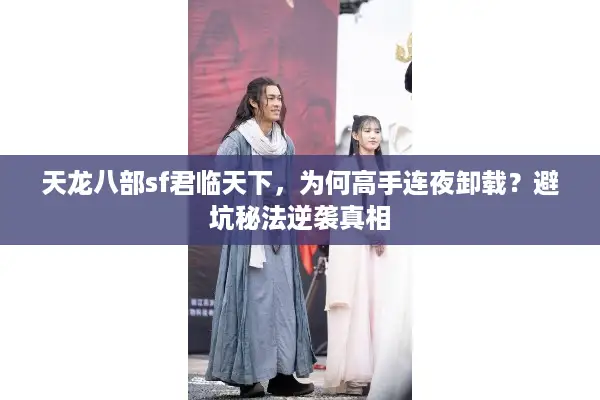 天龙八部sf君临天下,为何高手连夜卸载?避坑秘法逆袭真相 天龙八部sf君临天下,为何高手连夜卸载?避坑秘法逆袭真相