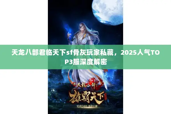 天龙八部君临天下sf骨灰玩家私藏,2025人气TOP3服深度解密 天龙八部君临天下sf骨灰玩家私藏,2025人气TOP3服深度解密
