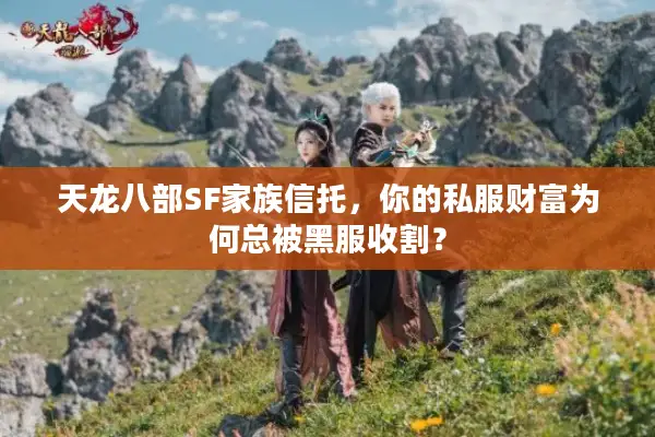 天龙八部SF家族信托，你的私服财富为何总被黑服收割？