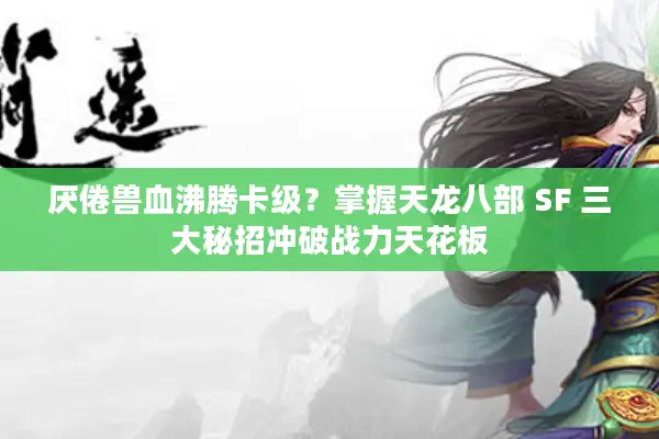 厌倦兽血沸腾卡级？掌握天龙八部 SF 三大秘招冲破战力天花板