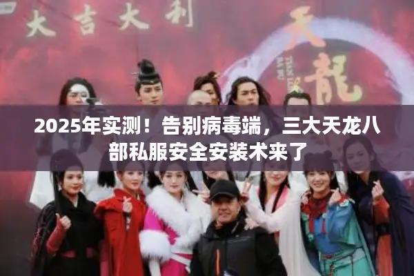 2025年实测!告别病毒端,三大天龙八部私服安全安装术来了 2025年实测!告别病毒端,三大天龙八部私服安全安装术来了