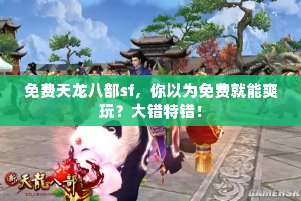 免费天龙八部sf，你以为免费就能爽玩？大错特错！