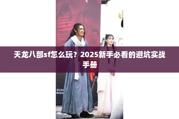 天龙八部sf怎么玩？2025新手必看的避坑实战手册