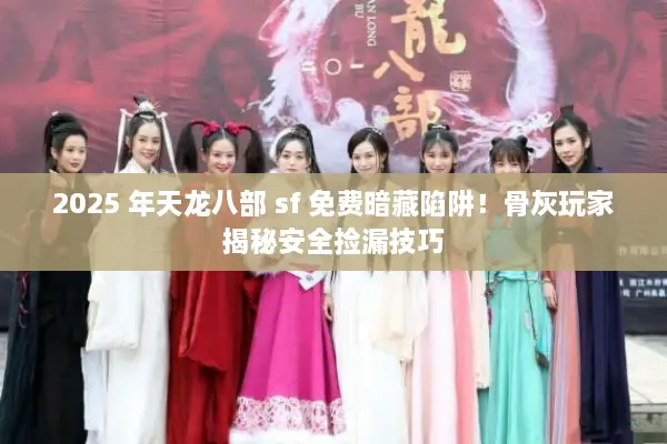 2025 年天龙八部 sf 免费暗藏陷阱!骨灰玩家揭秘安全捡漏技巧 2025 年天龙八部 sf 免费暗藏陷阱!骨灰玩家揭秘安全捡漏技巧