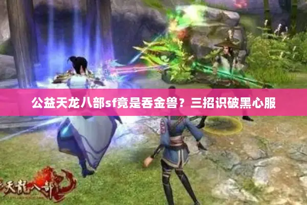 公益天龙八部sf竟是吞金兽？三招识破黑心服