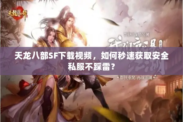 天龙八部SF下载视频,如何秒速获取安全私服不踩雷? 天龙八部SF下载视频,如何秒速获取安全私服不踩雷?
