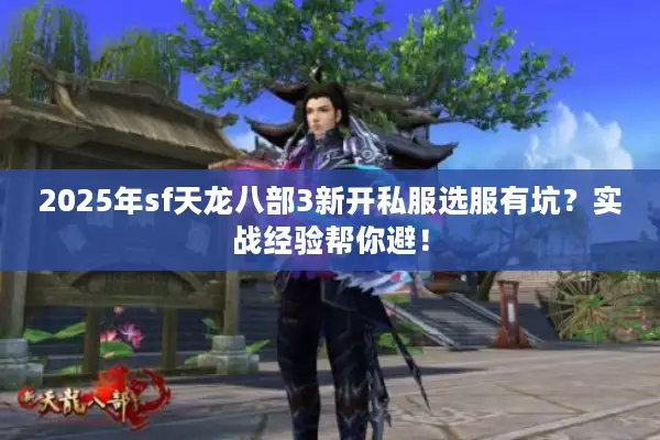 2025年sf天龙八部3新开私服选服有坑？实战经验帮你避！