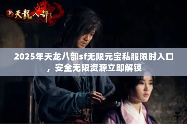 2025年天龙八部sf无限元宝私服限时入口,安全无限资源立即解锁 2025年天龙八部sf无限元宝私服限时入口,安全无限资源立即解锁