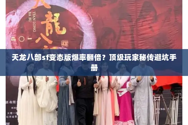 天龙八部sf变态版爆率翻倍？顶级玩家秘传避坑手册