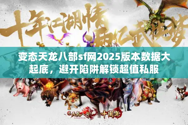 变态天龙八部sf网2025版本数据大起底，避开陷阱解锁超值私服