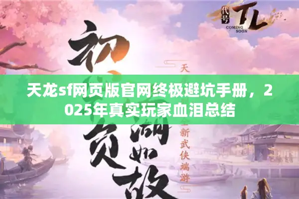 天龙sf网页版官网终极避坑手册,2025年真实玩家血泪总结 天龙sf网页版官网终极避坑手册,2025年真实玩家血泪总结