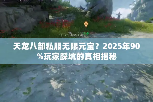天龙八部私服无限元宝?2025年90%玩家踩坑的真相揭秘 天龙八部私服无限元宝?2025年90%玩家踩坑的真相揭秘