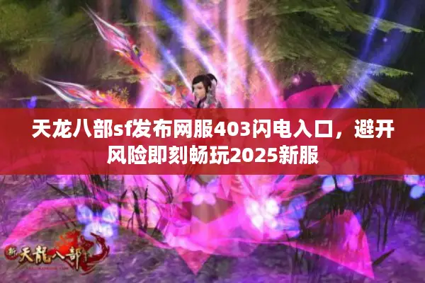 天龙八部sf发布网服403闪电入口，避开风险即刻畅玩2025新服