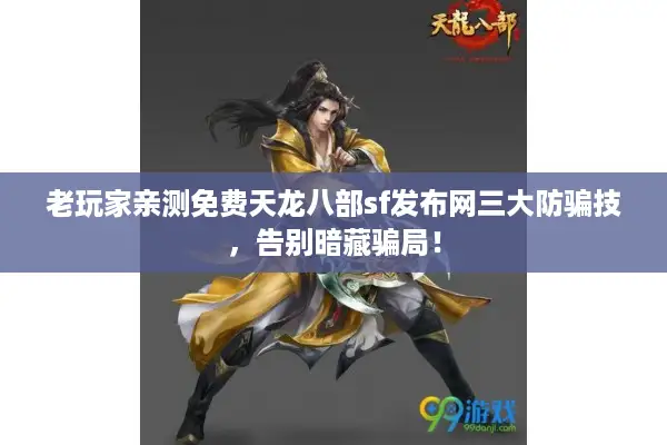 老玩家亲测免费天龙八部sf发布网三大防骗技，告别暗藏骗局！