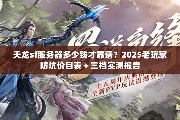 天龙sf服务器多少钱才靠谱?2025老玩家防坑价目表+三档实测报告 天龙sf服务器多少钱才靠谱?2025老玩家防坑价目表+三档实测报告