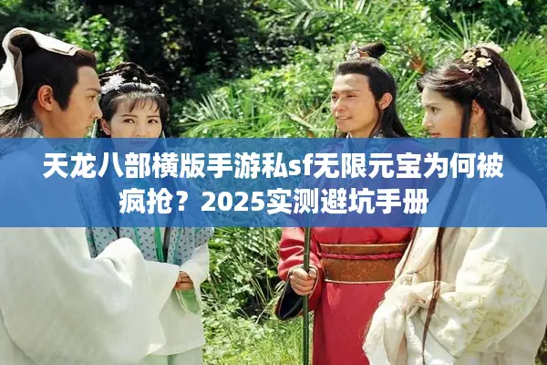 天龙八部横版手游私sf无限元宝为何被疯抢？2025实测避坑手册