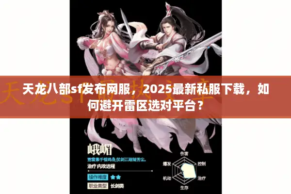 天龙八部sf发布网服，2025最新私服下载，如何避开雷区选对平台？