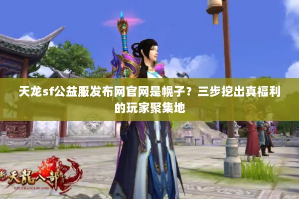 天龙sf公益服发布网官网是幌子？三步挖出真福利的玩家聚集地