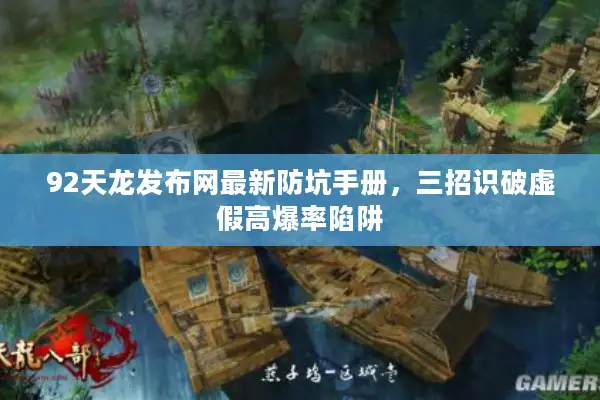 92天龙发布网最新防坑手册,三招识破虚假高爆率陷阱 92天龙发布网最新防坑手册,三招识破虚假高爆率陷阱