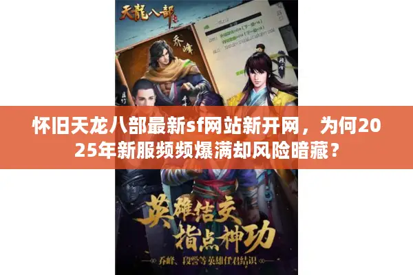 怀旧天龙八部最新sf网站新开网，为何2025年新服频频爆满却风险暗藏？